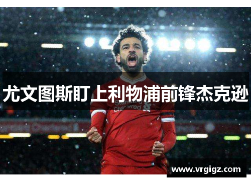 尤文图斯盯上利物浦前锋杰克逊